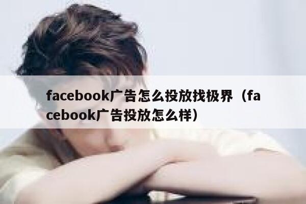 facebook广告怎么投放找极界(facebook广告投放怎么样) 第1张 facebook广告怎么投放找极界(facebook广告投放怎么样) 第1张