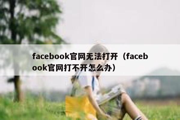facebook官网无法打开（facebook官网打不开怎么办） 第1张