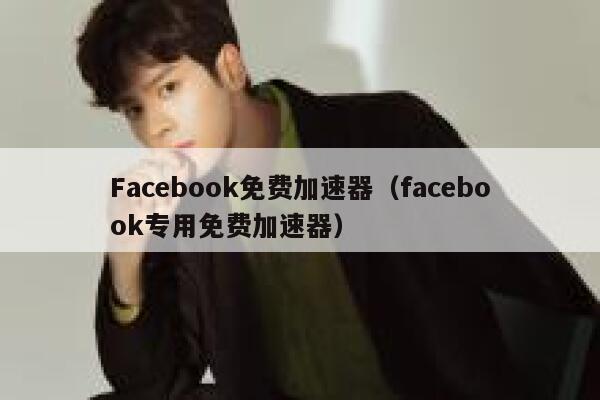 Facebook免费加速器（facebook专用免费加速器） 第1张