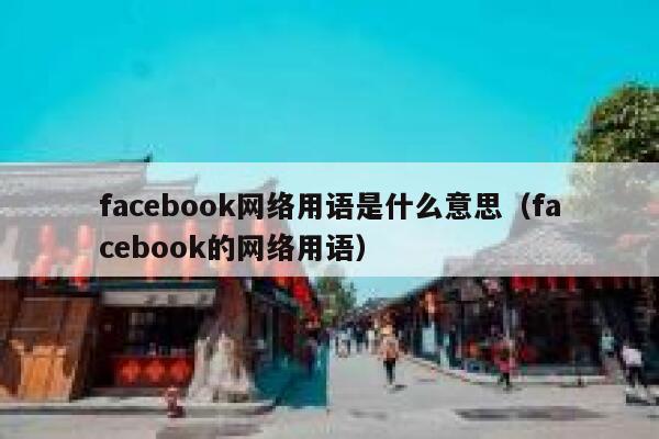 facebook网络用语是什么意思（facebook的网络用语） 第1张