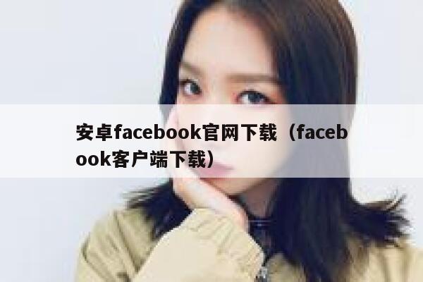 安卓facebook官网下载(facebook客户端下载) 第1张 安卓facebook官网下载(facebook客户端下载) 第1张
