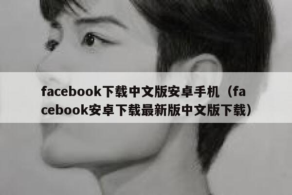 facebook下载中文版安卓手机(facebook安卓下载最新版中文版下载) 第1张 facebook下载中文版安卓手机(facebook安卓下载最新版中文版下载) 第1张