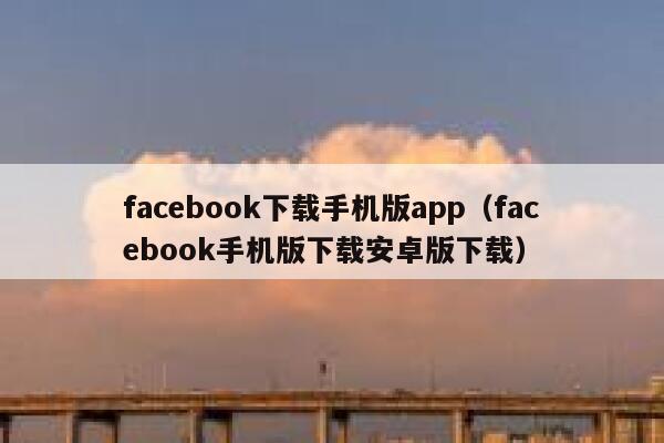 facebook下载手机版app（facebook手机版下载安卓版下载） 第1张
