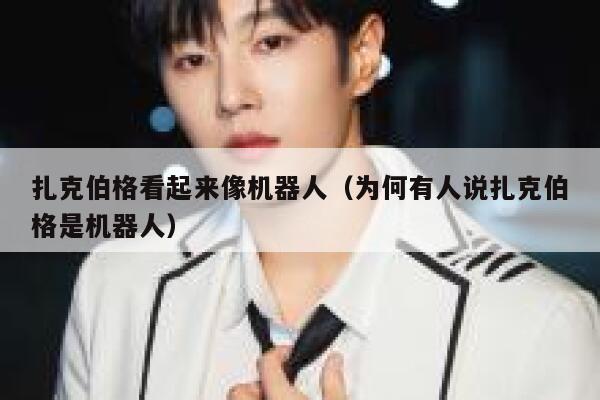 扎克伯格看起来像机器人(为何有人说扎克伯格是机器人) 第1张 扎克伯格看起来像机器人(为何有人说扎克伯格是机器人) 第1张