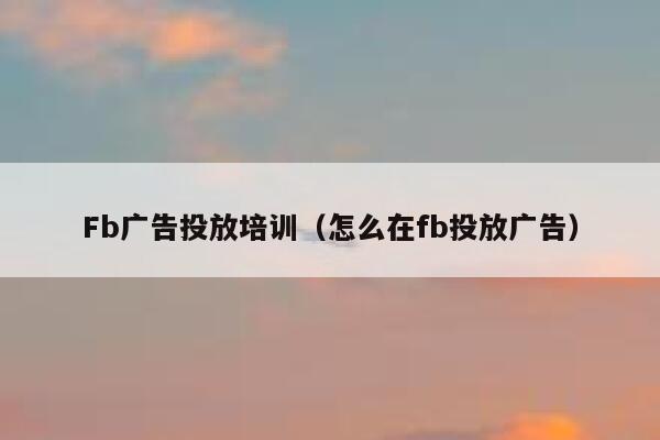 Fb广告投放培训（怎么在fb投放广告） 第1张