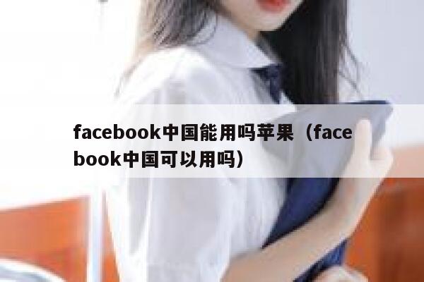 facebook中国能用吗苹果（facebook中国可以用吗） 第1张