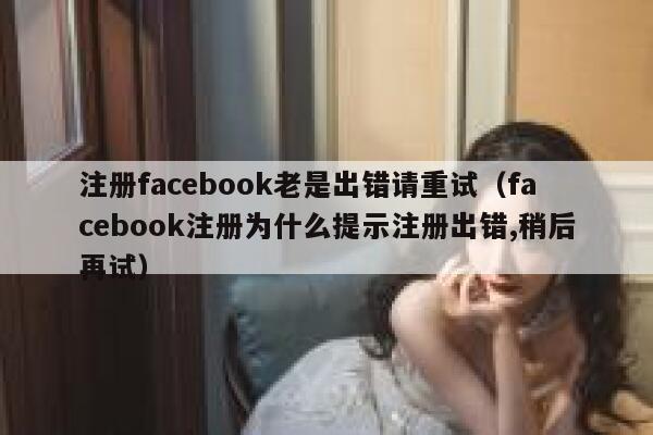 注册facebook老是出错请重试（facebook注册为什么提示注册出错,稍后再试） 第1张