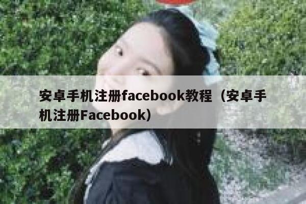安卓手机注册facebook教程(安卓手机注册Facebook) 第1张 安卓手机注册facebook教程(安卓手机注册Facebook) 第1张