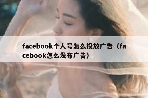 facebook个人号怎么投放广告（facebook怎么发布广告） 第1张