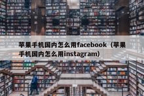 苹果手机国内怎么用facebook（苹果手机国内怎么用instagram） 第1张