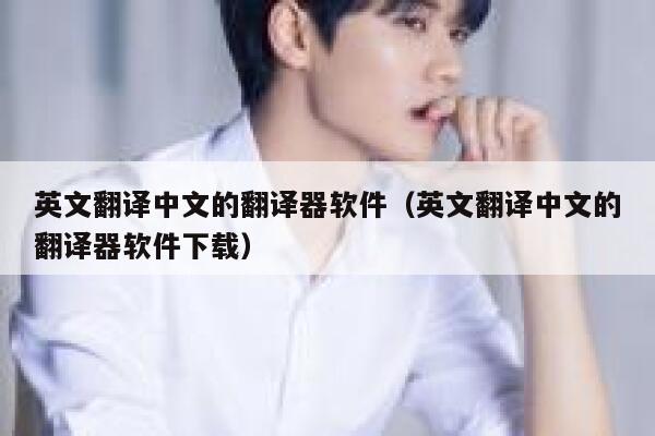 英文翻译中文的翻译器软件(英文翻译中文的翻译器软件下载) 第1张 英文翻译中文的翻译器软件(英文翻译中文的翻译器软件下载) 第1张