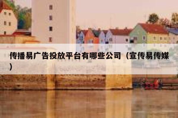 传播易广告投放平台有哪些公司（宣传易传媒） 第1张