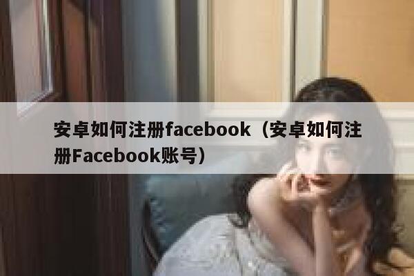 安卓如何注册facebook（安卓如何注册Facebook账号） 第1张