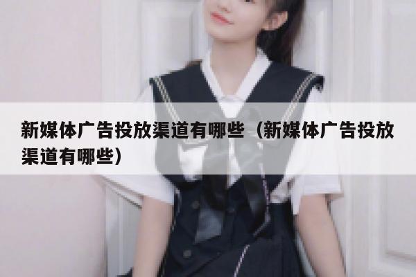 新媒体广告投放渠道有哪些(新媒体广告投放渠道有哪些) 第1张 新媒体广告投放渠道有哪些(新媒体广告投放渠道有哪些) 第1张