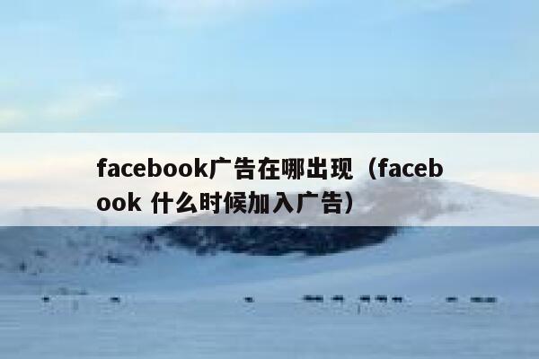facebook广告在哪出现（facebook 什么时候加入广告） 第1张
