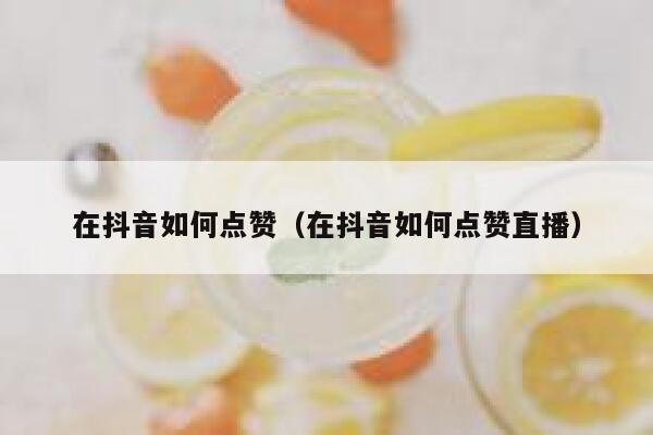 在抖音如何点赞（在抖音如何点赞直播） 第1张