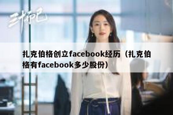 扎克伯格创立facebook经历（扎克伯格有facebook多少股份） 第1张