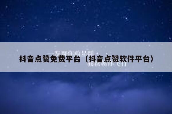 抖音点赞免费平台（抖音点赞软件平台） 第1张