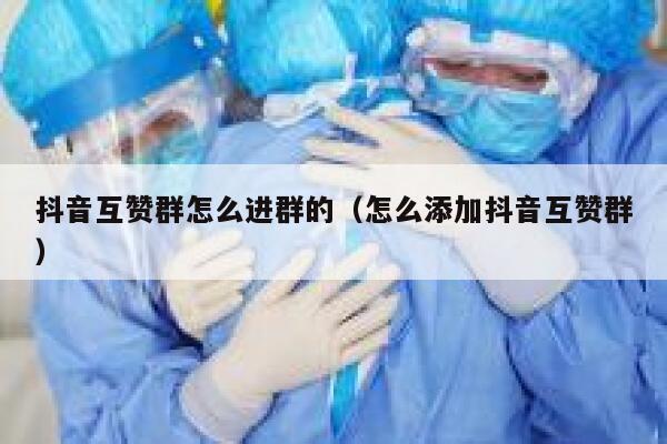 抖音互赞群怎么进群的(怎么添加抖音互赞群) 第1张 抖音互赞群怎么进群的(怎么添加抖音互赞群) 第1张
