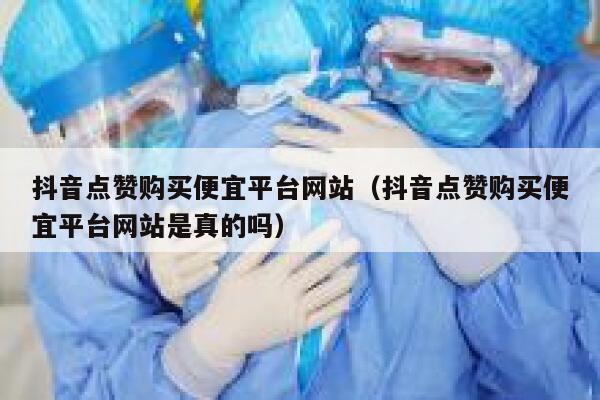 抖音点赞购买便宜平台网站（抖音点赞购买便宜平台网站是真的吗） 第1张