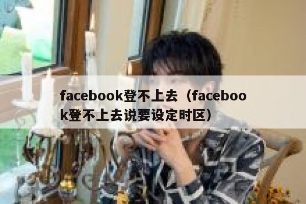 facebook登不上去（facebook登不上去说要设定时区） 第1张