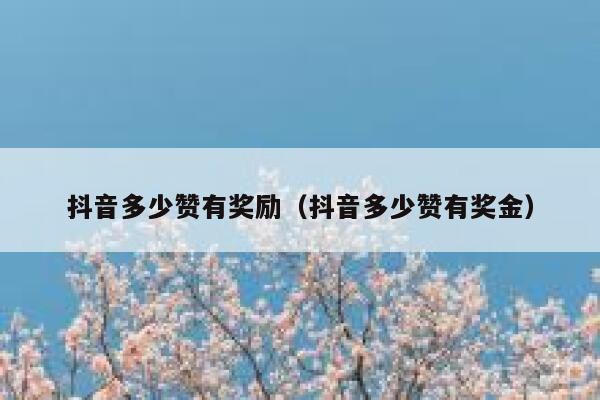 抖音多少赞有奖励（抖音多少赞有奖金） 第1张