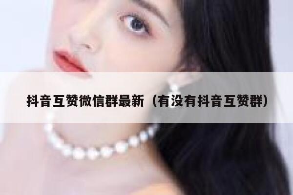 抖音互赞微信群最新（有没有抖音互赞群） 第1张