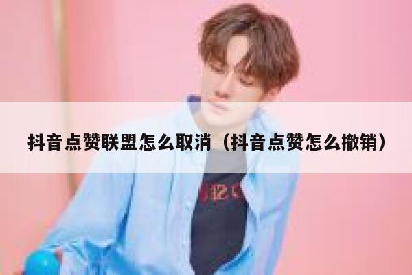 抖音点赞联盟怎么取消（抖音点赞怎么撤销） 第1张