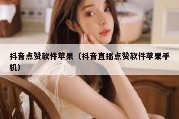 抖音点赞软件苹果（抖音直播点赞软件苹果手机） 第1张