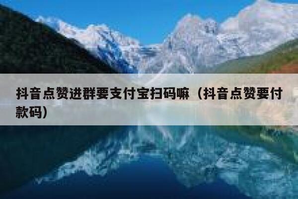 抖音点赞进群要支付宝扫码嘛（抖音点赞要付款码） 第1张