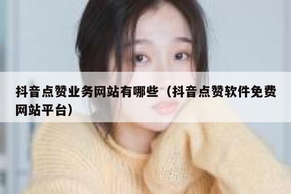 抖音点赞业务网站有哪些（抖音点赞软件免费网站平台） 第1张