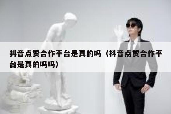 抖音点赞合作平台是真的吗（抖音点赞合作平台是真的吗吗） 第1张