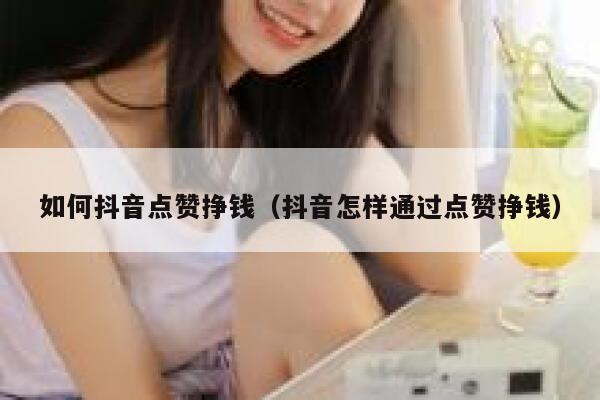 如何抖音点赞挣钱（抖音怎样通过点赞挣钱） 第1张