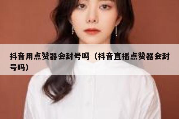 抖音用点赞器会封号吗(抖音直播点赞器会封号吗) 第1张 抖音用点赞器会封号吗(抖音直播点赞器会封号吗) 第1张