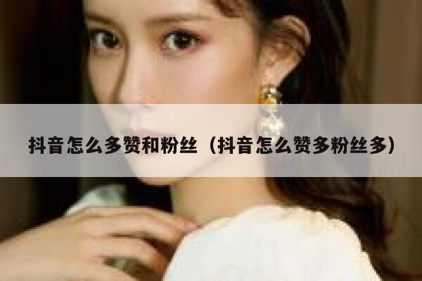 抖音怎么多赞和粉丝（抖音怎么赞多粉丝多） 第1张