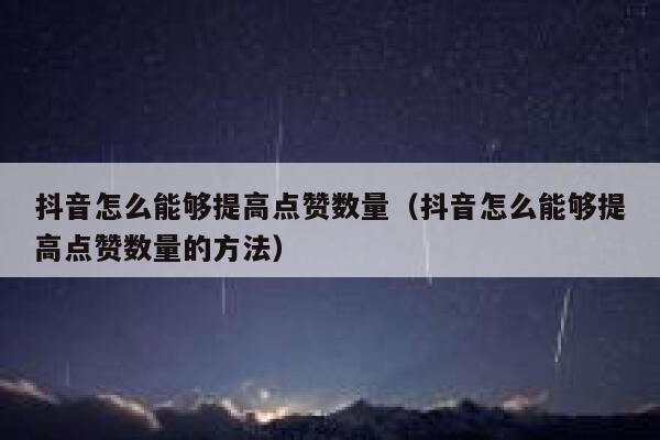 抖音怎么能够提高点赞数量（抖音怎么能够提高点赞数量的方法） 第1张