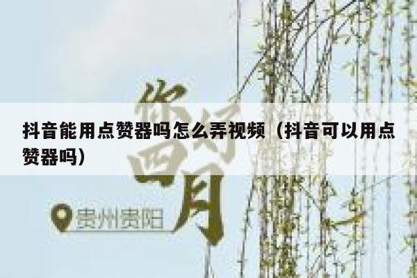 抖音能用点赞器吗怎么弄视频(抖音可以用点赞器吗) 第1张 抖音能用点赞器吗怎么弄视频(抖音可以用点赞器吗) 第1张