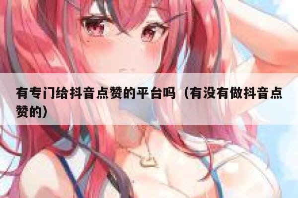 有专门给抖音点赞的平台吗（有没有做抖音点赞的） 第1张