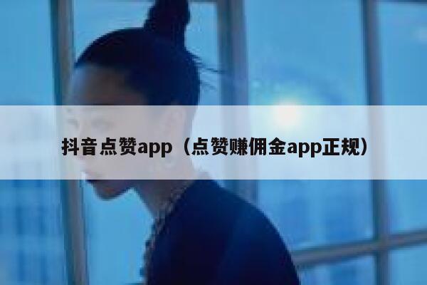 抖音点赞app（点赞赚佣金app正规） 第1张