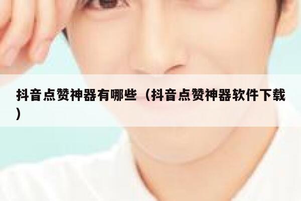 抖音点赞神器有哪些(抖音点赞神器软件下载) 第1张 抖音点赞神器有哪些(抖音点赞神器软件下载) 第1张