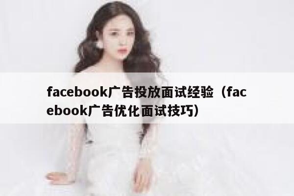 facebook广告投放面试经验（facebook广告优化面试技巧） 第1张
