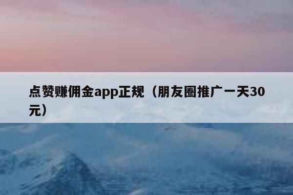点赞赚佣金app正规（朋友圈推广一天30元） 第1张