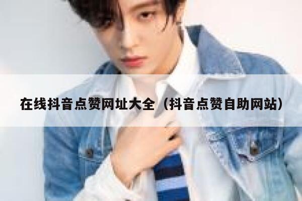 在线抖音点赞网址大全（抖音点赞自助网站） 第1张