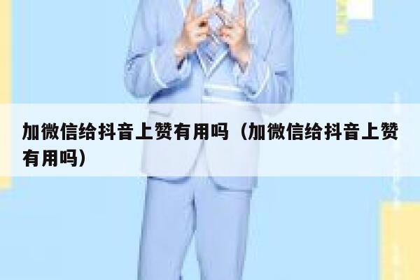 加微信给抖音上赞有用吗(加微信给抖音上赞有用吗) 第1张 加微信给抖音上赞有用吗(加微信给抖音上赞有用吗) 第1张