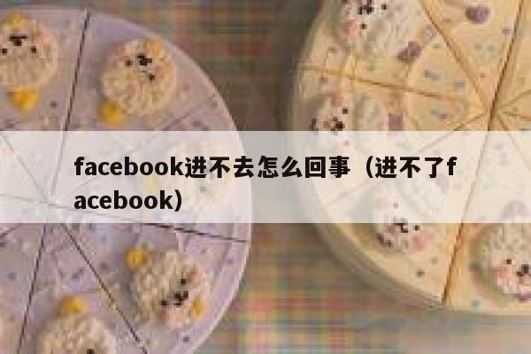 facebook进不去怎么回事（进不了facebook） 第1张