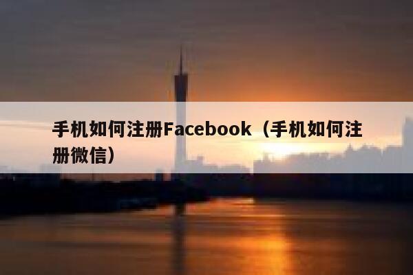手机如何注册Facebook(手机如何注册微信) 第1张 手机如何注册Facebook(手机如何注册微信) 第1张