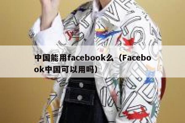 中国能用facebook么（Facebook中国可以用吗） 第1张
