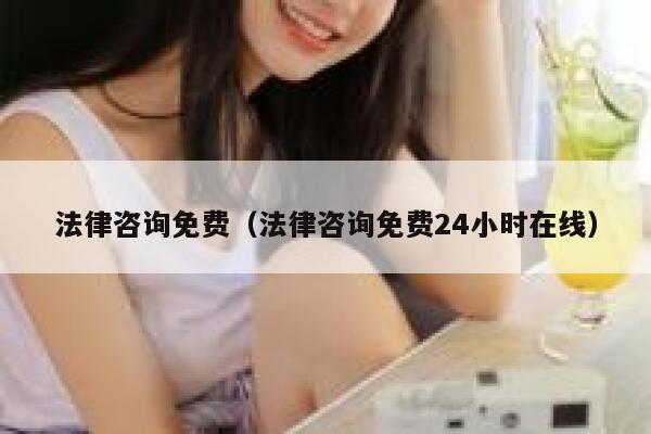 法律咨询免费（法律咨询免费24小时在线） 第1张