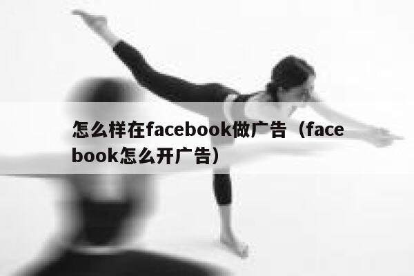 怎么样在facebook做广告（facebook怎么开广告） 第1张