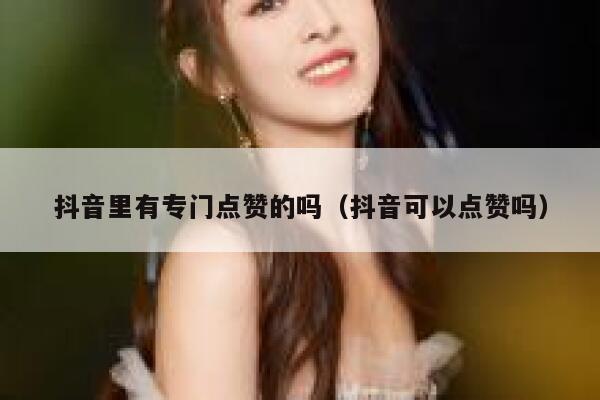 抖音里有专门点赞的吗（抖音可以点赞吗） 第1张
